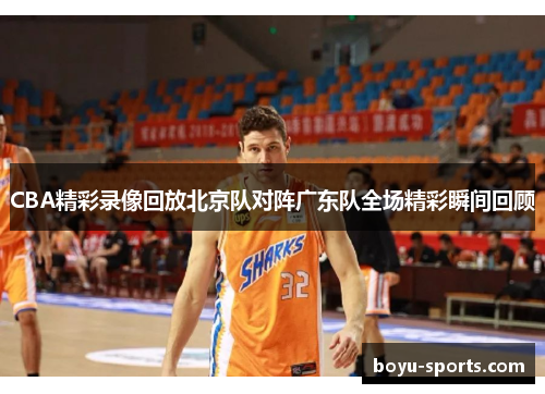 CBA精彩录像回放北京队对阵广东队全场精彩瞬间回顾